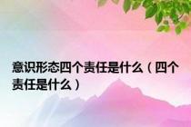 意识形态四个责任是什么（四个责任是什么）