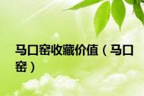 马口窑收藏价值（马口窑）