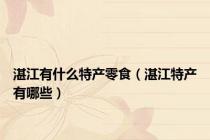 湛江有什么特产零食（湛江特产有哪些）