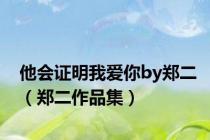 他会证明我爱你by郑二（郑二作品集）