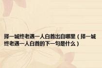 择一城终老遇一人白首出自哪里（择一城终老遇一人白首的下一句是什么）