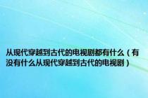 从现代穿越到古代的电视剧都有什么（有没有什么从现代穿越到古代的电视剧）