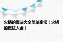 火锅的做法大全简单家常（火锅的做法大全）