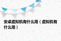 安卓虚拟机有什么用（虚拟机有什么用）