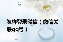 怎样登录微信（微信关联qq号）