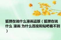狐狸在说什么漫画盗版（狐狸在说什么 漫画 为什么百度和贴吧看不到）