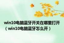 win10电脑蓝牙开关在哪里打开（win10电脑蓝牙怎么开）