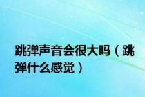 跳弹声音会很大吗（跳弹什么感觉）