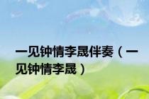 一见钟情李晟伴奏（一见钟情李晟）