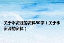 关于水资源的资料50字（关于水资源的资料）