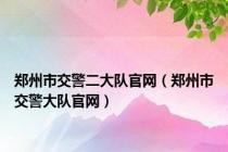 郑州市交警二大队官网（郑州市交警大队官网）