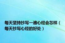 每天坚持抄写一遍心经会怎样（每天抄写心经的好处）