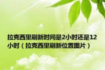拉克西里刷新时间是2小时还是12小时（拉克西里刷新位置图片）