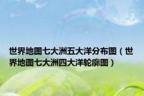 世界地图七大洲五大洋分布图（世界地图七大洲四大洋轮廓图）