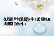 在线照片转漫画软件（把照片变成漫画的软件）