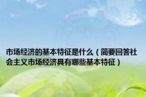 市场经济的基本特征是什么（简要回答社会主义市场经济具有哪些基本特征）