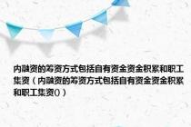 内融资的筹资方式包括自有资金资金积累和职工集资（内融资的筹资方式包括自有资金资金积累和职工集资()）