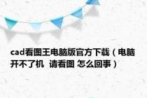 cad看图王电脑版官方下载（电脑开不了机  请看图 怎么回事）