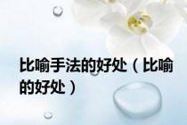 比喻手法的好处（比喻的好处）