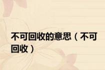 不可回收的意思（不可回收）