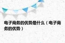 电子商务的优势是什么（电子商务的优势）
