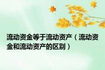 流动资金等于流动资产（流动资金和流动资产的区别）