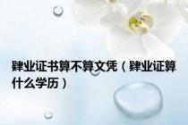 肄业证书算不算文凭（肄业证算什么学历）