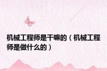 机械工程师是干嘛的（机械工程师是做什么的）