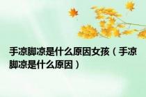 手凉脚凉是什么原因女孩（手凉脚凉是什么原因）
