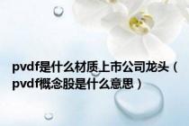 pvdf是什么材质上市公司龙头（pvdf概念股是什么意思）
