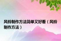 风铃制作方法简单又好看（风铃制作方法）