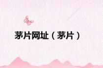 茅片网址（茅片）
