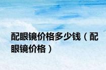 配眼镜价格多少钱（配眼镜价格）
