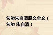 匆匆朱自清原文全文（匆匆 朱自清）