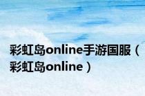 彩虹岛online手游国服（彩虹岛online）