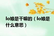 lo娘是干嘛的（lo娘是什么意思）