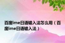 百度ime日语输入法怎么用（百度ime日语输入法）