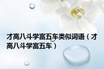 才高八斗学富五车类似词语（才高八斗学富五车）