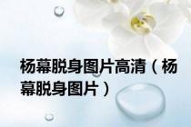 杨幕脱身图片高清（杨幕脱身图片）