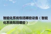 智能化系统包括哪些设备（智能化系统包括哪些）