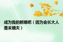 成为我的新娘吧（因为会长大人是未婚夫）