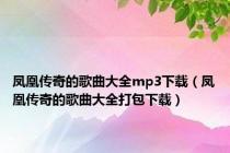 凤凰传奇的歌曲大全mp3下载（凤凰传奇的歌曲大全打包下载）