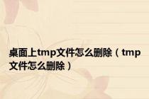 桌面上tmp文件怎么删除（tmp文件怎么删除）