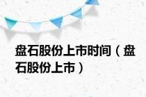 盘石股份上市时间（盘石股份上市）