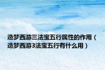 造梦西游三法宝五行属性的作用（造梦西游3法宝五行有什么用）