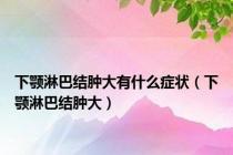 下颚淋巴结肿大有什么症状（下颚淋巴结肿大）