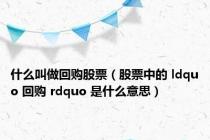 什么叫做回购股票（股票中的 ldquo 回购 rdquo 是什么意思）