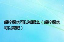 喝柠檬水可以减肥么（喝柠檬水可以减肥）