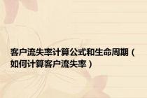 客户流失率计算公式和生命周期（如何计算客户流失率）