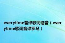 everytime音译歌词谐音（everytime歌词音译罗马）